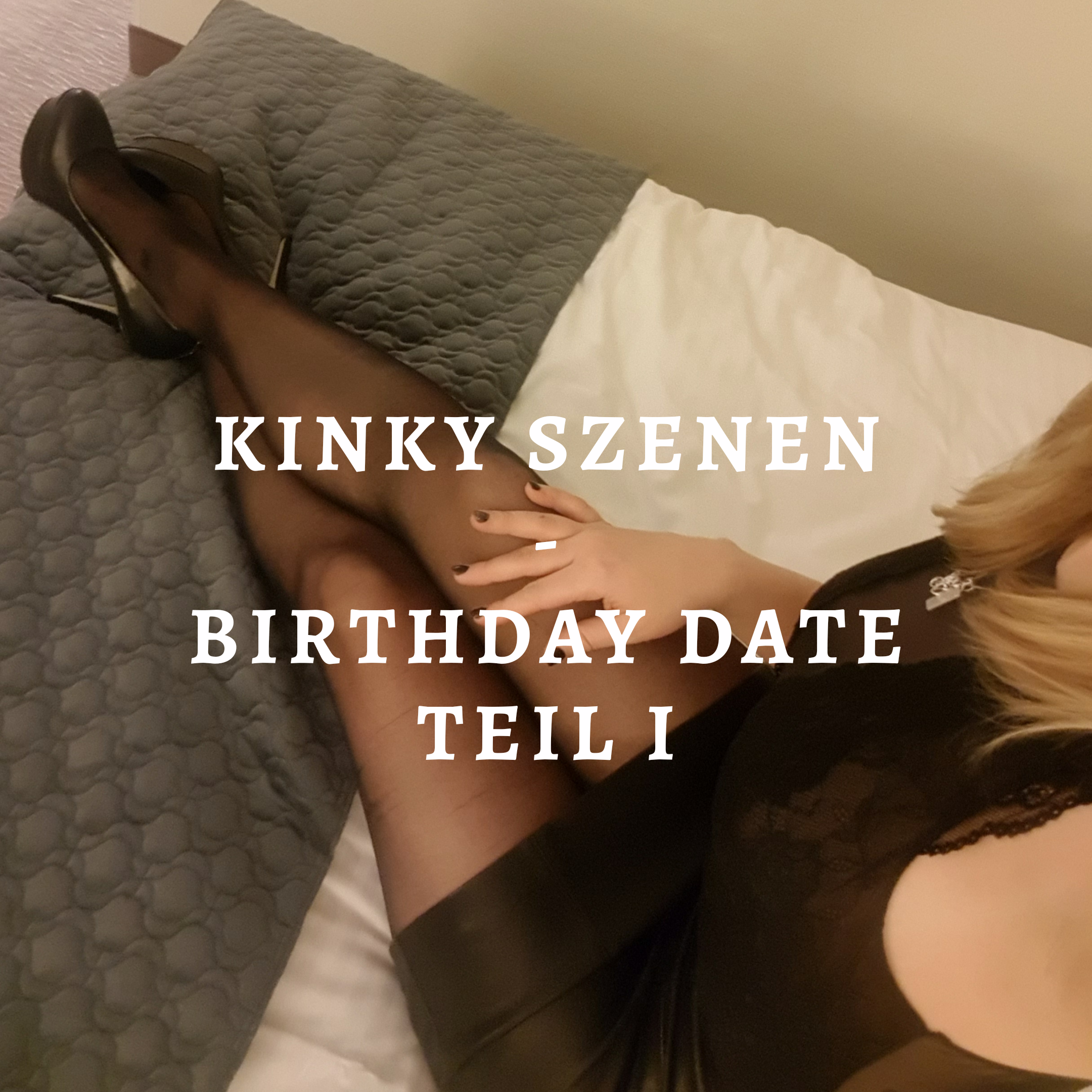 Kinky Szenen aus meinem Alltag – Birthday Date Teil I